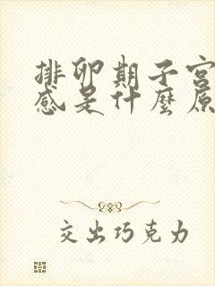 排卵期子宫坠胀感是什么原因