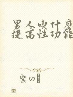 男人吃什么可以提高性功能 持久