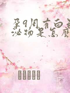 孕9周有白色分泌物是怎么回事