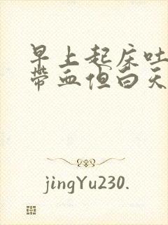 早上起床吐口水带血但白天没事