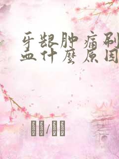 牙龈肿痛刷牙出血什么原因引起的