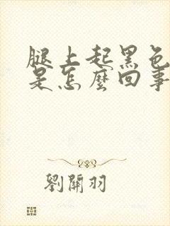 腿上起黑色斑块是怎么回事