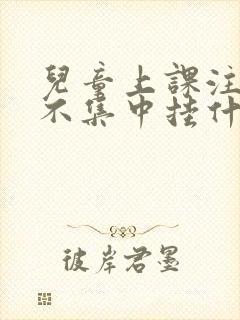 儿童上课注意力不集中挂什么科