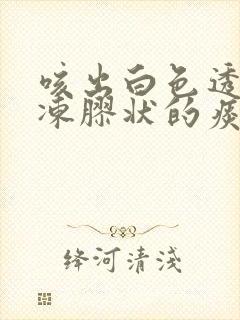 咳出白色透明果冻胶状的痰