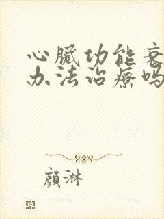 心脏功能衰竭有办法治疗吗