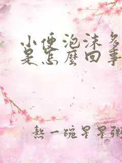 小便泡沫多尿黄是怎么回事男性