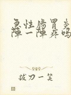 急性肠胃炎是一阵一阵疼吗