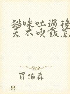 猫咪吐过后好几天不吃饭怎么办