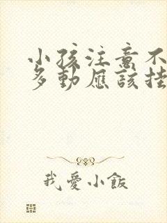 小孩注意不集中多动应该挂什么科