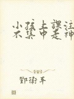 小孩上课注意力不集中走神发呆