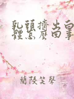 乳头挤出白色液体怎么回事啊