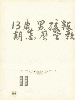 13岁男孩叛逆期怎么管教最合适