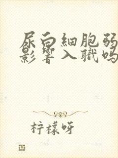 尿白细胞弱阳性影响入职吗