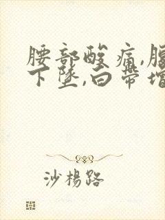 腰部酸痛,腹部下坠,白带增多