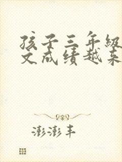 孩子三年级了语文成绩越来越差怎么办