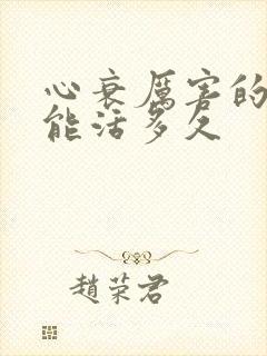 心衰厉害的病人能活多久