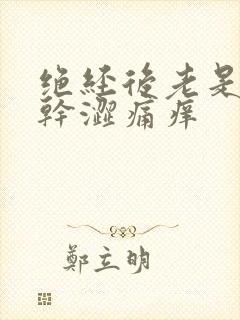 绝经后老是阴道干涩痛痒