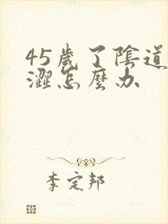 45岁了阴道干涩怎么办