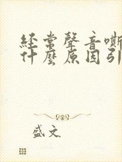 经常声音嘶哑是什么原因引起的