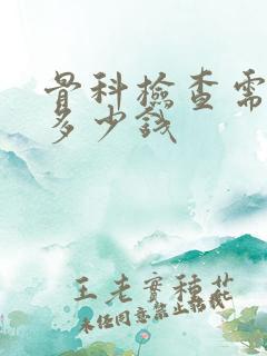 骨科检查需要花多少钱