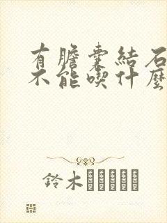 有胆囊结石的人不能吃什么