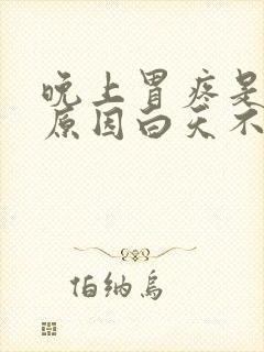 晚上胃疼是什么原因白天不疼