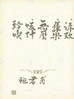 干咳无痰流鼻涕吃什么药效果最好