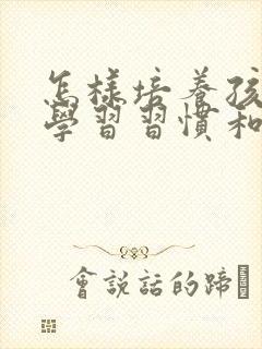 怎样培养孩子的学习习惯和兴趣