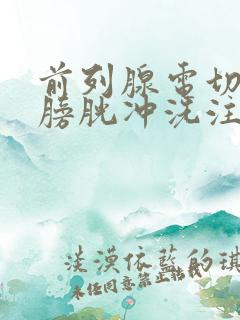 前列腺电切术后膀胱冲洗注意事项