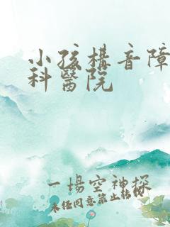 小孩构音障碍专科医院