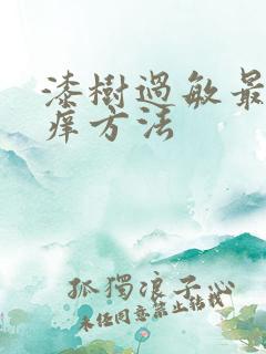 漆树过敏最快止痒方法