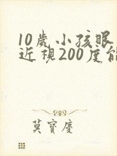 10岁小孩眼睛近视200度能矫正吗