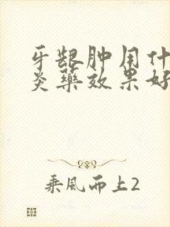 牙龈肿用什么消炎药效果好