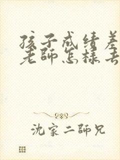 孩子成绩差希望老师怎样去指导与帮助