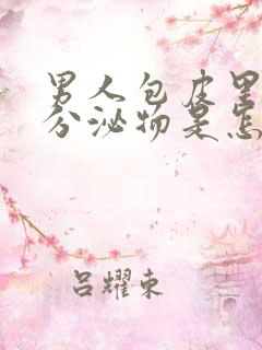 男人包皮里面有分泌物是怎么回事