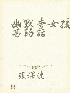 幽默夸女孩子漂亮的话