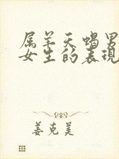 属羊天蝎男喜欢女生的表现