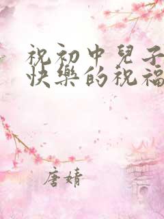 祝初中儿子生日快乐的祝福语