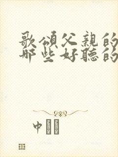 歌颂父亲的歌有哪些好听的