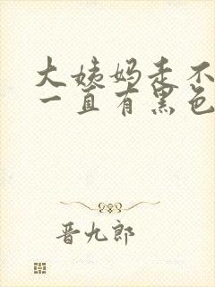 大姨妈走不干净一直有黑色的血