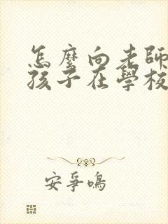 怎么向老师咨询孩子在学校的情况