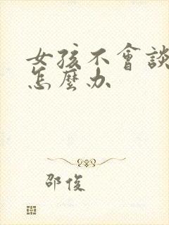 女孩不会谈恋爱怎么办