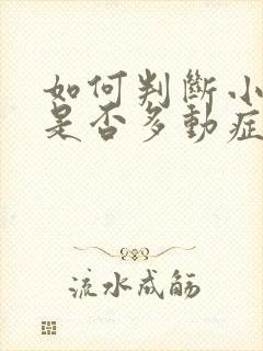 如何判断小孩子是否多动症