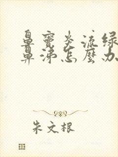 鼻窦炎流绿色浓鼻涕怎么办