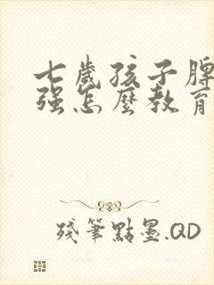 七岁孩子脾气倔强怎么教育