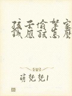 孩子偷拿家里的钱应该怎么教育