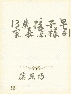 13岁孩子早恋家长怎样引导