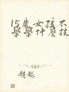 15岁女孩不上学学什么技术