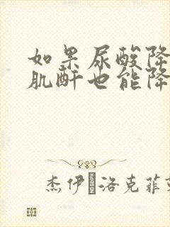 如果尿酸降下来肌酐也能降吗