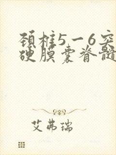 颈椎5一6突出硬膜囊脊髓受压